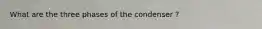 What are the three phases of the condenser ?