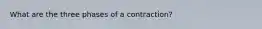 What are the three phases of a contraction?