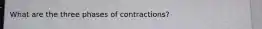 What are the three phases of contractions?