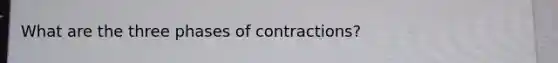 What are the three phases of contractions?