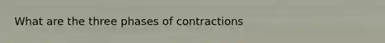 What are the three phases of contractions