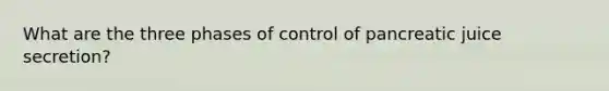 What are the three phases of control of pancreatic juice secretion?