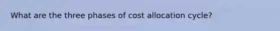 What are the three phases of cost allocation cycle?