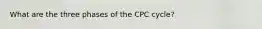 What are the three phases of the CPC cycle?