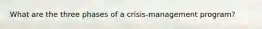 What are the three phases of a​ crisis-management program?