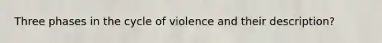 Three phases in the cycle of violence and their description?