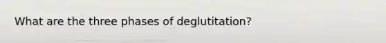 What are the three phases of deglutitation?