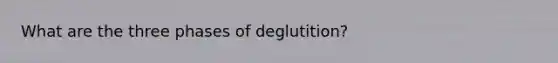 What are the three phases of deglutition?