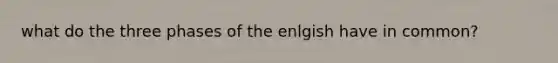 what do the three phases of the enlgish have in common?