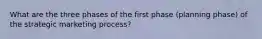 What are the three phases of the first phase (planning phase) of the strategic marketing process?