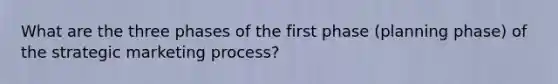 What are the three phases of the first phase (planning phase) of the strategic marketing process?