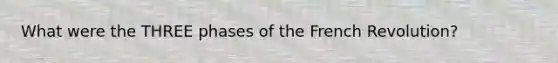 What were the THREE phases of the French Revolution?