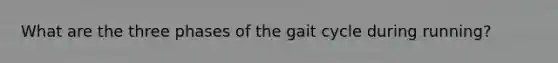 What are the three phases of the gait cycle during running?