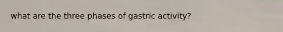 what are the three phases of gastric activity?