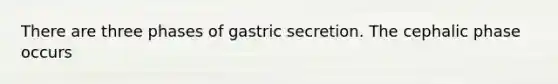 There are three phases of gastric secretion. The cephalic phase occurs