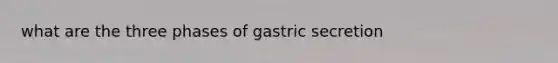 what are the three phases of gastric secretion