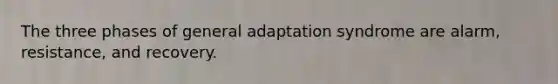 The three phases of general adaptation syndrome are alarm, resistance, and recovery.