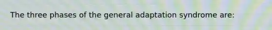 The three phases of the general adaptation syndrome are: