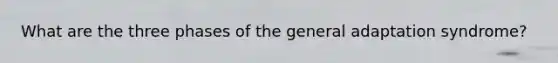 What are the three phases of the general adaptation syndrome?