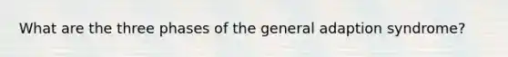 What are the three phases of the general adaption syndrome?