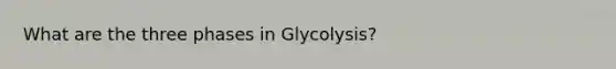 What are the three phases in Glycolysis?