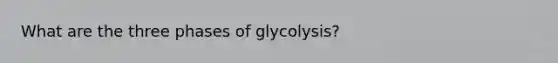 What are the three phases of glycolysis?