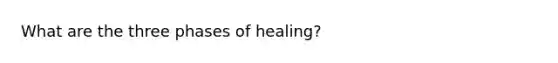 What are the three phases of healing?