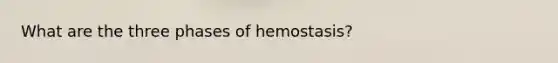 What are the three phases of hemostasis?