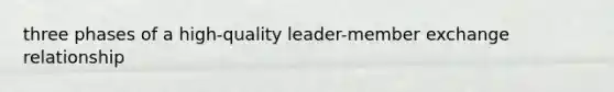 three phases of a high-quality leader-member exchange relationship