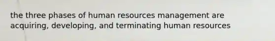 the three phases of human resources management are acquiring, developing, and terminating human resources