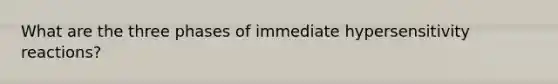 What are the three phases of immediate hypersensitivity reactions?