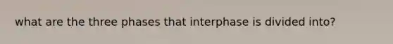 what are the three phases that interphase is divided into?