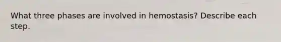 What three phases are involved in hemostasis? Describe each step.