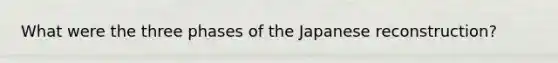 What were the three phases of the Japanese reconstruction?