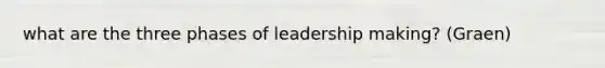 what are the three phases of leadership making? (Graen)