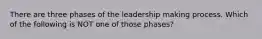 There are three phases of the leadership making process. Which of the following is NOT one of those phases?