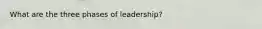 What are the three phases of leadership?