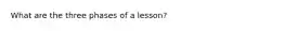 What are the three phases of a lesson?