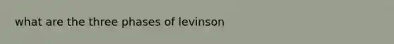 what are the three phases of levinson