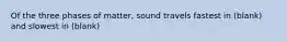 Of the three phases of matter, sound travels fastest in (blank) and slowest in (blank)