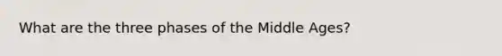 What are the three phases of the Middle Ages?