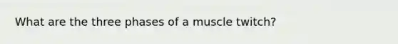 What are the three phases of a muscle twitch?