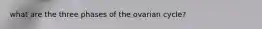 what are the three phases of the ovarian cycle?