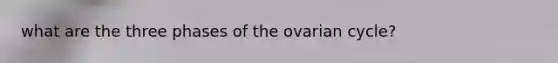 what are the three phases of the ovarian cycle?