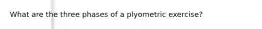 What are the three phases of a plyometric exercise?