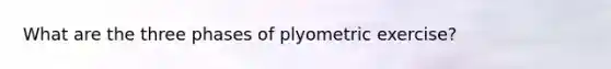 What are the three phases of plyometric exercise?