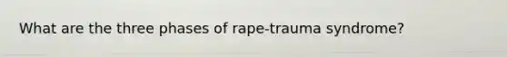 What are the three phases of rape-trauma syndrome?