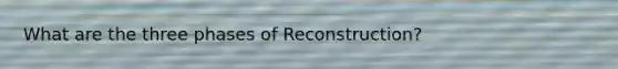 What are the three phases of Reconstruction?