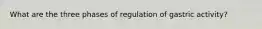 What are the three phases of regulation of gastric activity?