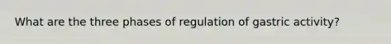 What are the three phases of regulation of gastric activity?